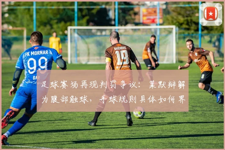 足球赛场再现判罚争议:莱默辩解为腹部触球,手球规则具体如何界定?