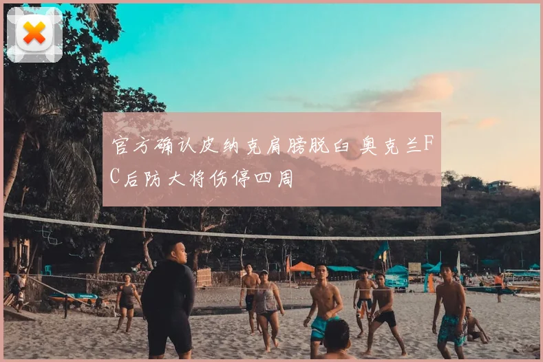 官方确认皮纳克肩膀脱臼 奥克兰FC后防大将伤停四周