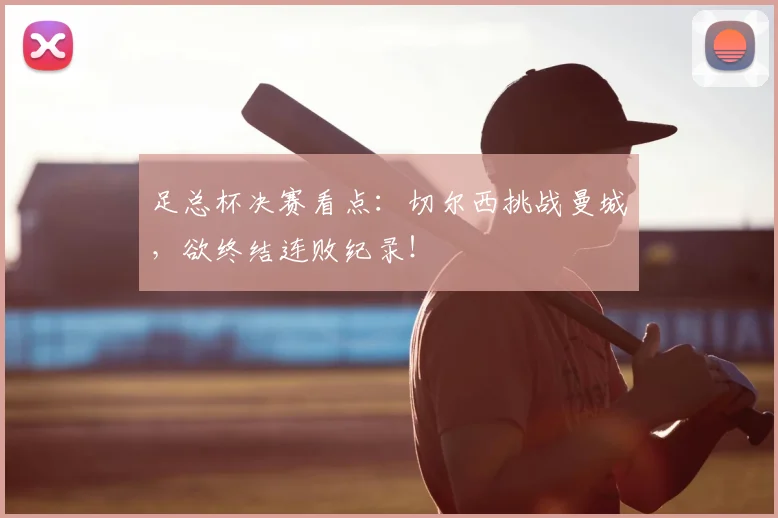 足总杯决赛看点:切尔西挑战曼城,欲终结连败纪录!