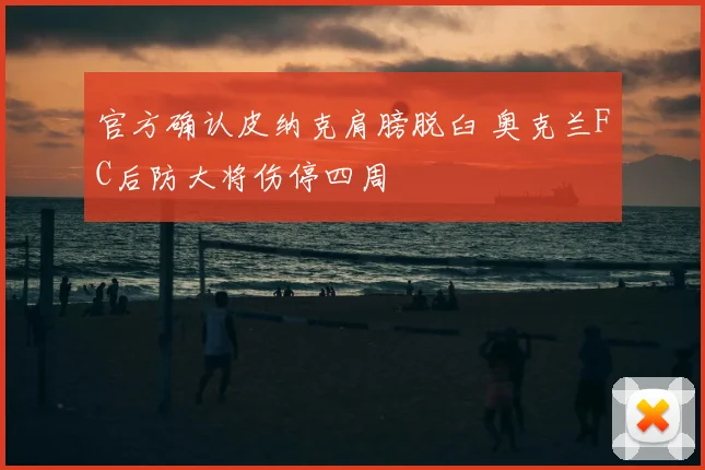 官方确认皮纳克肩膀脱臼 奥克兰FC后防大将伤停四周