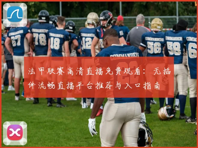 法甲联赛高清直播免费观看：无插件流畅直播平台推荐与入口指南